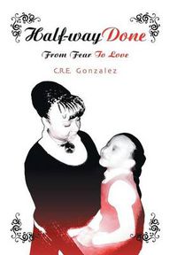 Cover image for Half-Way Done: From Fear to Love