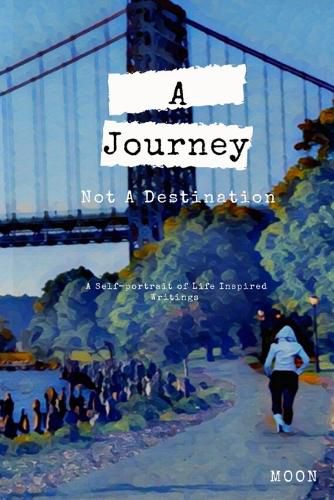 Cover image for A Journey Not a Destination: A Self-Portrait of Life Inspired Writings