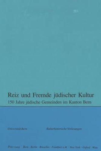 Reiz Und Fremde Juedischer Kultur: 150 Jahre Juedische Gemeinden Im Kanton Bern