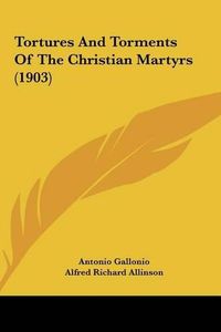 Cover image for Tortures and Torments of the Christian Martyrs (1903) Tortures and Torments of the Christian Martyrs (1903)