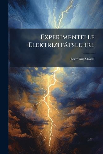 Cover image for Experimentelle Elektrizittslehre: Verbunden Mit Einer Einfhrung in Die Maxwellsche Und Die Elektronentheorie Der Elektrizitt Und Des Lichts