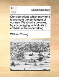 Cover image for Considerations Which May Tend to Promote the Settlement of Our New West-India Colonies, by Encouraging Individuals to Embark in the Undertaking.
