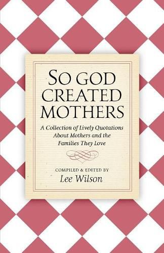 So God Created Mothers: A Collection of Lively Quotations About Mothers and the Families They Love