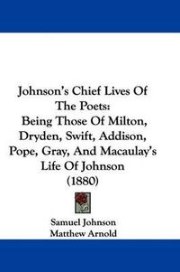 Cover image for Johnson's Chief Lives of the Poets: Being Those of Milton, Dryden, Swift, Addison, Pope, Gray, and Macaulay's Life of Johnson (1880)