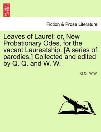 Cover image for Leaves of Laurel; Or, New Probationary Odes, for the Vacant Laureatship. [a Series of Parodies.] Collected and Edited by Q. Q. and W. W.