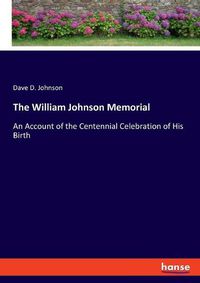 Cover image for The William Johnson Memorial: An Account of the Centennial Celebration of His Birth