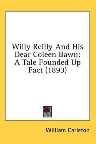 Cover image for Willy Reilly and His Dear Coleen Bawn: A Tale Founded Up Fact (1893)