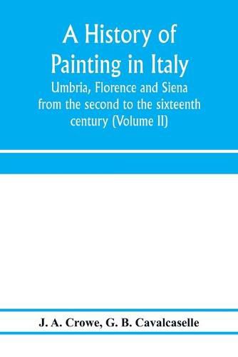 Cover image for A history of painting in Italy: Umbria, Florence and Siena: from the second to the sixteenth century (Volume II)