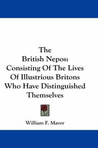 Cover image for The British Nepos: Consisting of the Lives of Illustrious Britons Who Have Distinguished Themselves