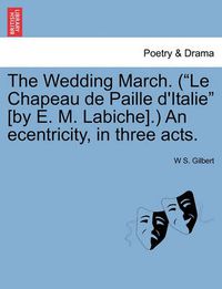 Cover image for The Wedding March. (Le Chapeau de Paille D'Italie [By E. M. Labiche].) an Ecentricity, in Three Acts.