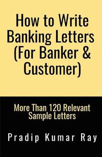 Cover image for How to Write Banking Letters (For Banker & Customer): More Than 120 Relevant Sample Letters