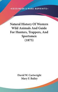 Cover image for Natural History of Western Wild Animals and Guide for Hunters, Trappers, and Sportsmen (1875)