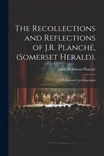 The Recollections and Reflections of J.R. Planche, (Somerset Herald).