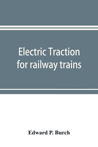 Cover image for Electric traction for railway trains; a book for students, electrical and mechanical engineers, superintendents of motive power and others Interested in the Development of Electric Traction for Railway Train Service