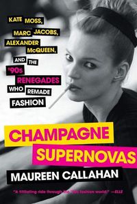 Cover image for Champagne Supernovas: Kate Moss, Marc Jacobs, Alexander McQueen, and the '90s Renegades Who Remade Fashion