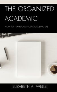 Cover image for The Organized Academic: How to Transform Your Academic Life