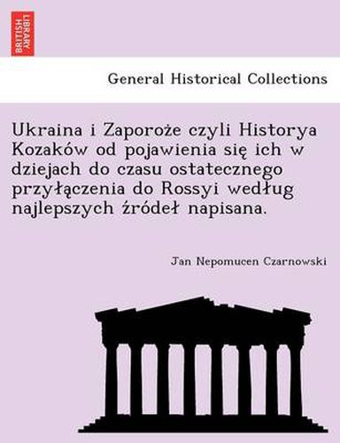 Cover image for Ukraina i Zaporoz&#775;e czyli Historya Kozako&#769;w od pojawienia sie&#808; ich w dziejach do czasu ostatecznego przyla&#808;czenia do Rossyi wedlug najlepszych z&#769;ro&#769;del napisana.