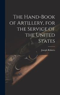 Cover image for The Hand-book of Artillery, for the Service of the United States