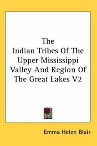 Cover image for The Indian Tribes of the Upper Mississippi Valley and Region of the Great Lakes V2