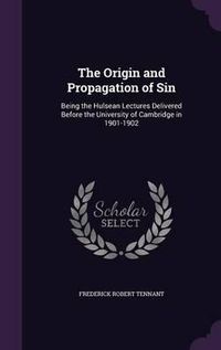 Cover image for The Origin and Propagation of Sin: Being the Hulsean Lectures Delivered Before the University of Cambridge in 1901-1902