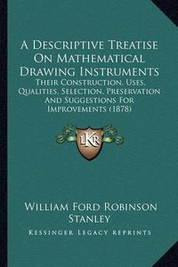 Cover image for A Descriptive Treatise on Mathematical Drawing Instruments: Their Construction, Uses, Qualities, Selection, Preservation and Suggestions for Improvements (1878)