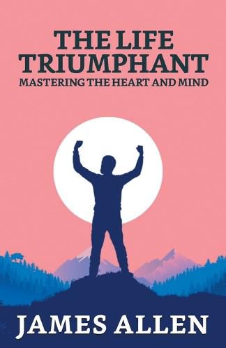 Cover image for The Life Triumphant: Mastering The Heart And Mind