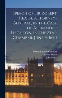 Cover image for Speech of Sir Robert Heath, Attorney-general, in the Case of Alexander Leighton, in the Star Chamber, June 4, 1630