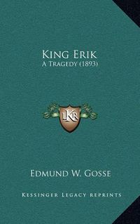 Cover image for King Erik: A Tragedy (1893)