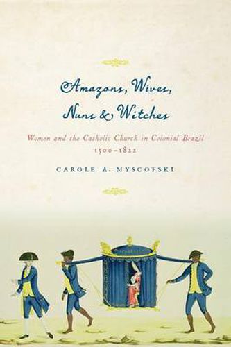 Cover image for Amazons, Wives, Nuns, and Witches: Women and the Catholic Church in Colonial Brazil, 1500-1822