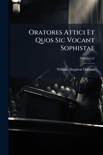 Cover image for Oratores Attici Et Quos Sic Vocant Sophistae, Volume 12