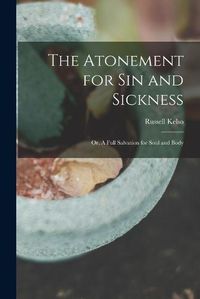 Cover image for The Atonement for Sin and Sickness; or, A Full Salvation for Soul and Body