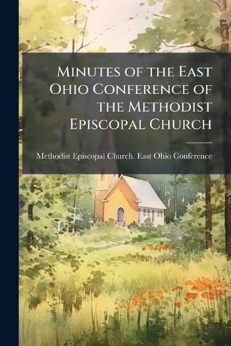 Cover image for Minutes of the East Ohio Conference of the Methodist Episcopal Church