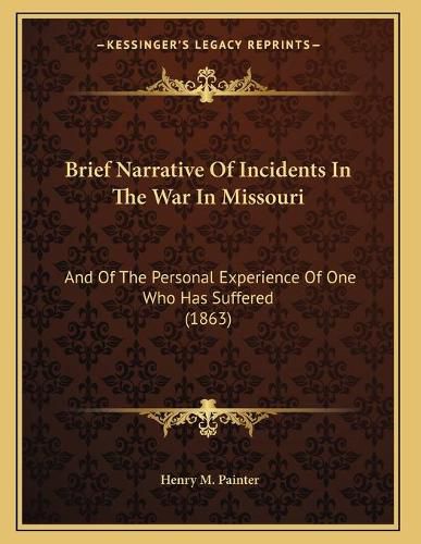 Cover image for Brief Narrative of Incidents in the War in Missouri: And of the Personal Experience of One Who Has Suffered (1863)