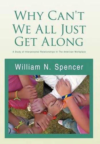 Cover image for Why Can't We All Just Get Along: A Study of Interpersonal Relationships in the American Workplace