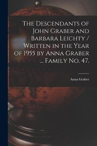 Cover image for The Descendants of John Graber and Barbara Leichty / Written in the Year of 1955 by Anna Graber ... Family No. 47.