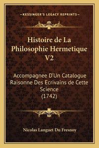 Cover image for Histoire de La Philosophie Hermetique V2: Accompagnee D'Un Catalogue Raisonne Des Ecrivains de Cette Science (1742)