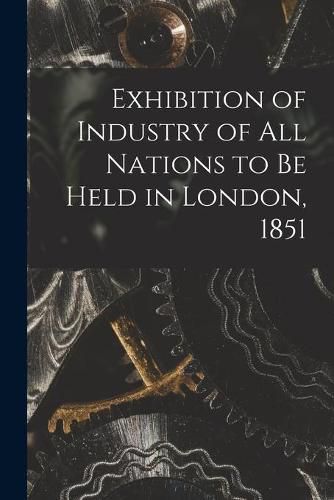 Cover image for Exhibition of Industry of All Nations to Be Held in London, 1851 [microform]