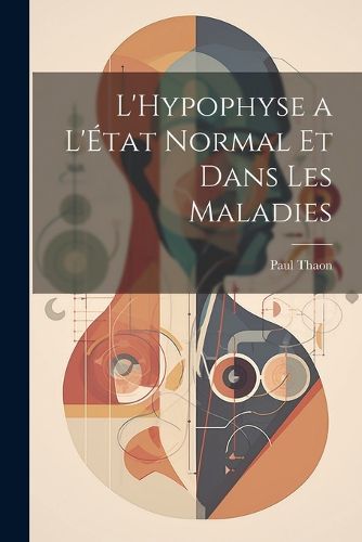 Cover image for L'Hypophyse a L'Etat Normal et Dans Les Maladies