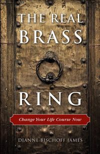 Cover image for Real Brass Ring: Change Your Life Course Now