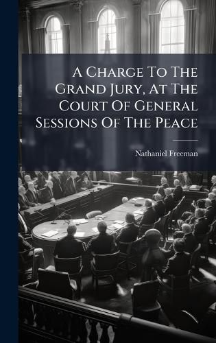 Cover image for A Charge To The Grand Jury, At The Court Of General Sessions Of The Peace