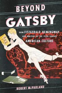 Cover image for Beyond Gatsby: How Fitzgerald, Hemingway, and Writers of the 1920s Shaped American Culture