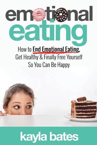 Cover image for Emotional Eating: How to End Emotional Eating, Get Healthy & Finally Free Yourself So You Can Be Happy