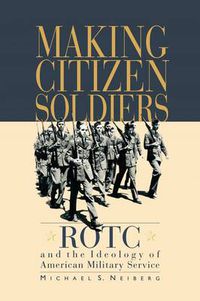 Cover image for Making Citizen-Soldiers: ROTC and the Ideology of American Military Service