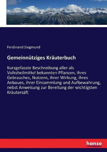 Cover image for Gemeinnutziges Krauterbuch: Kurzgefasste Beschreibung aller als Volksheilmittel bekannten Pflanzen, ihres Gebrauches, Nutzens, ihrer Wirkung, ihres Anbaues, ihrer Einsammlung und Aufbewahrung, nebst Anweisung zur Bereitung der wichtigsten Krautersaft