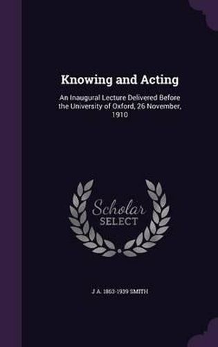 Cover image for Knowing and Acting: An Inaugural Lecture Delivered Before the University of Oxford, 26 November, 1910