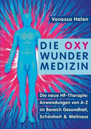 Cover image for Die Oxy Wunder Medizin: Die neue HF-Therapie: Anwendungen von A-Z im Bereich Gesundheit, Schoenheit und Wellness