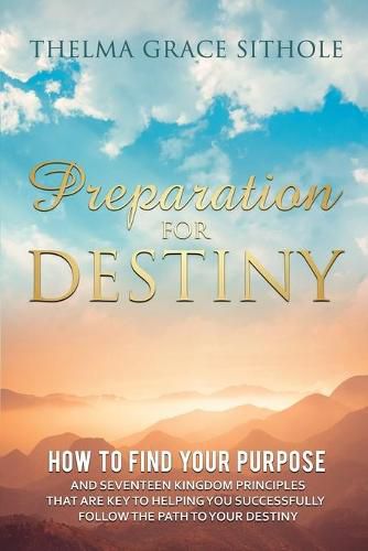 Cover image for Preparation for Destiny: How to Find Your Purpose and Seventeen Kingdom Principles That Are Key to Helping You Successfully Follow the Path to Your Destiny