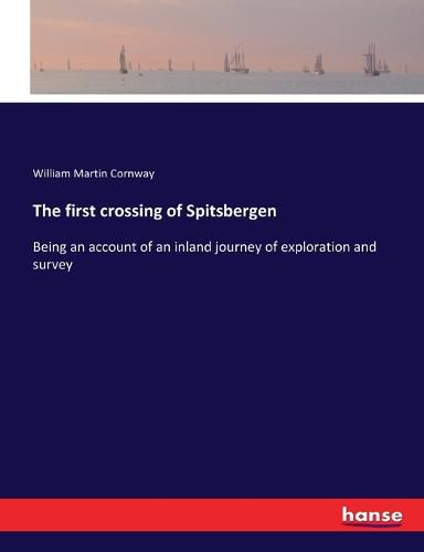 Cover image for The first crossing of Spitsbergen: Being an account of an inland journey of exploration and survey