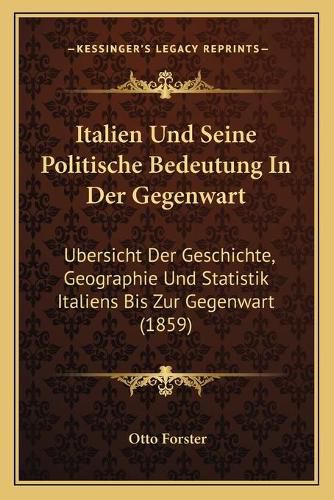 Cover image for Italien Und Seine Politische Bedeutung in Der Gegenwart: Ubersicht Der Geschichte, Geographie Und Statistik Italiens Bis Zur Gegenwart (1859)