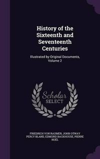 Cover image for History of the Sixteenth and Seventeenth Centuries: Illustrated by Original Documents, Volume 2